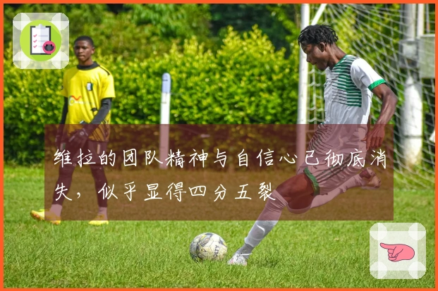 维拉的团队精神与自信心已彻底消失，似乎显得四分五裂