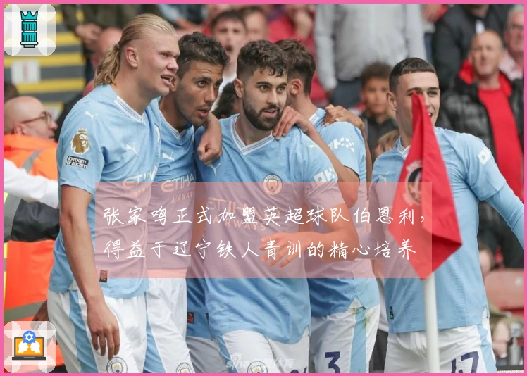 张家鸣正式加盟英超球队伯恩利，得益于辽宁铁人青训的精心培养