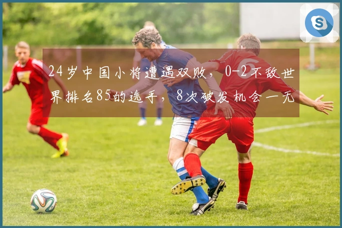 24岁中国小将遭遇双败，0-2不敌世界排名85的选手，8次破发机会一无所获
