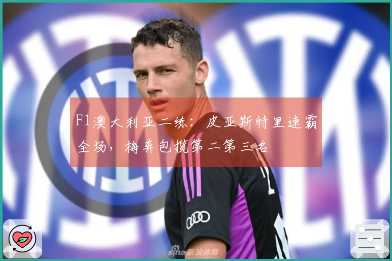 F1澳大利亚二练：皮亚斯特里速霸全场，梅奔包揽第二第三名