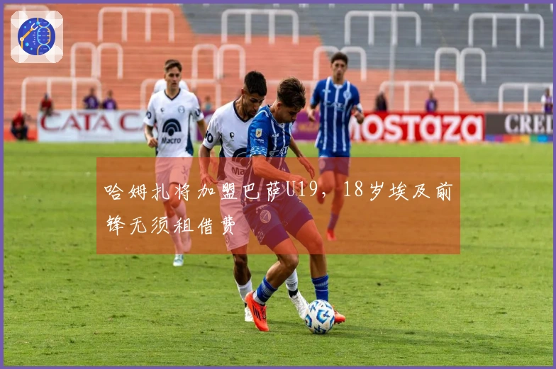 哈姆扎将加盟巴萨U19，18岁埃及前锋无须租借费