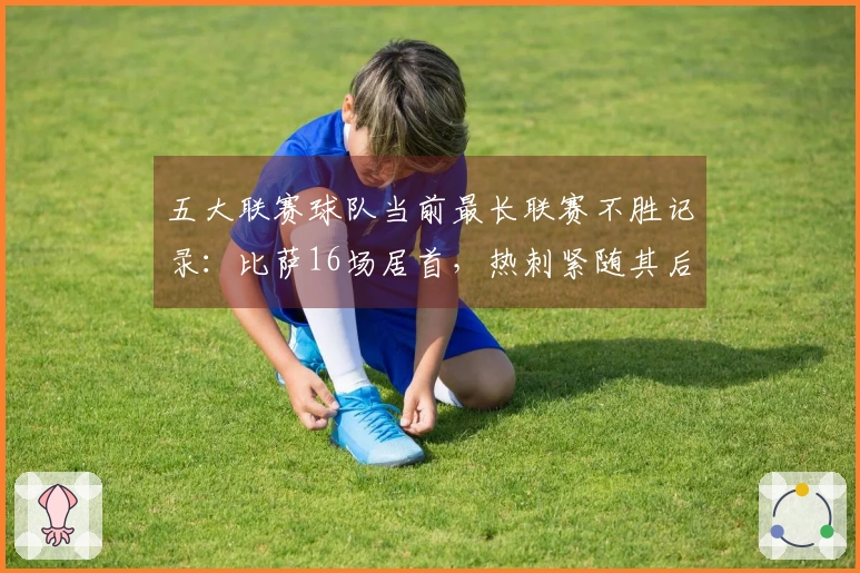 五大联赛球队当前最长联赛不胜记录：比萨16场居首，热刺紧随其后10场
