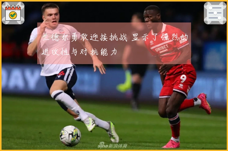 兰德尔勇敢迎接挑战 显示了强烈的进攻性与对抗能力