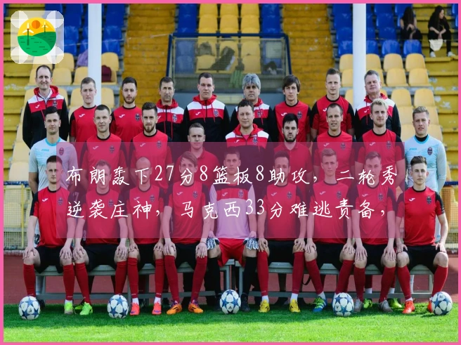 布朗轰下27分8篮板8助攻，二轮秀逆袭庄神，马克西33分难逃责备，绿军战胜76人