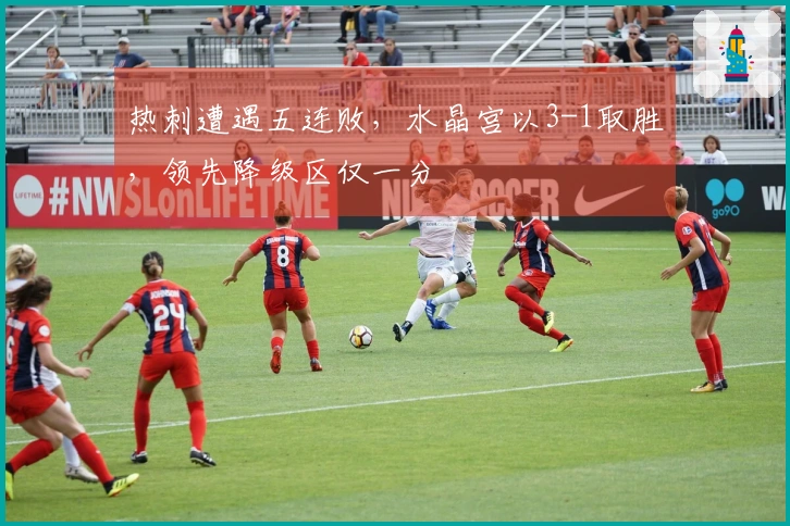 热刺遭遇五连败，水晶宫以3-1取胜，领先降级区仅一分