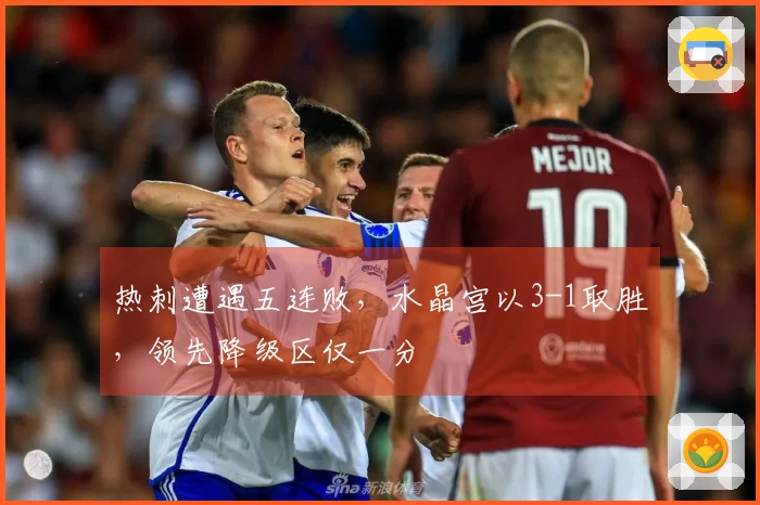 热刺遭遇五连败，水晶宫以3-1取胜，领先降级区仅一分