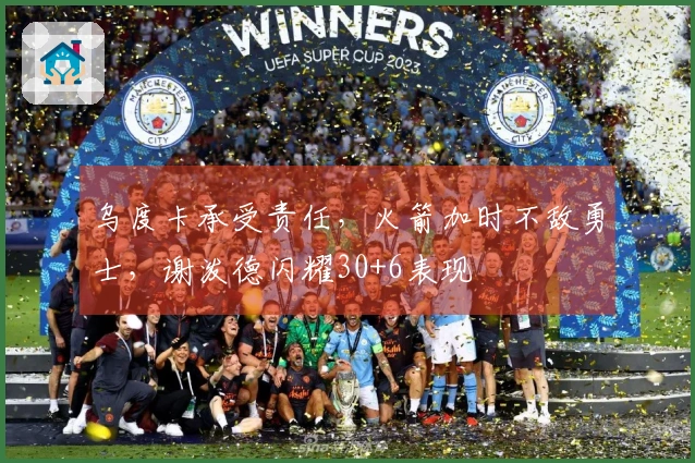 乌度卡承受责任，火箭加时不敌勇士，谢泼德闪耀30+6表现