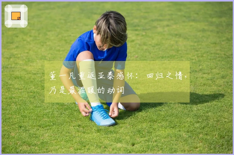 董一凡重返亚泰感怀：回归之情，乃是最温暖的动词