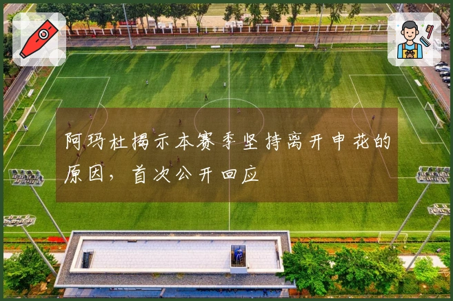 阿玛杜揭示本赛季坚持离开申花的原因，首次公开回应