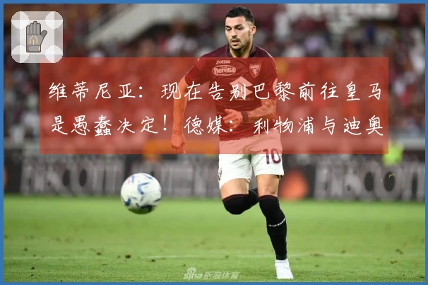 维蒂尼亚：现在告别巴黎前往皇马是愚蠢决定！德媒：利物浦与迪奥曼德展开谈判