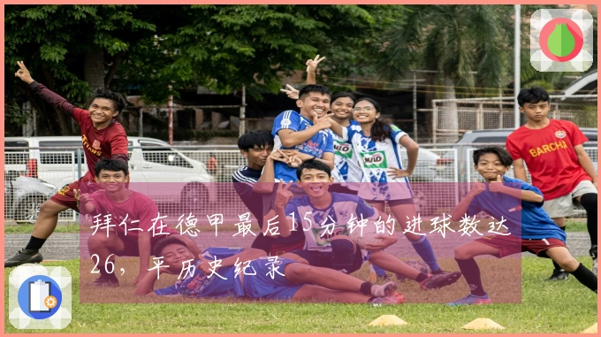 拜仁在德甲最后15分钟的进球数达26，平历史纪录