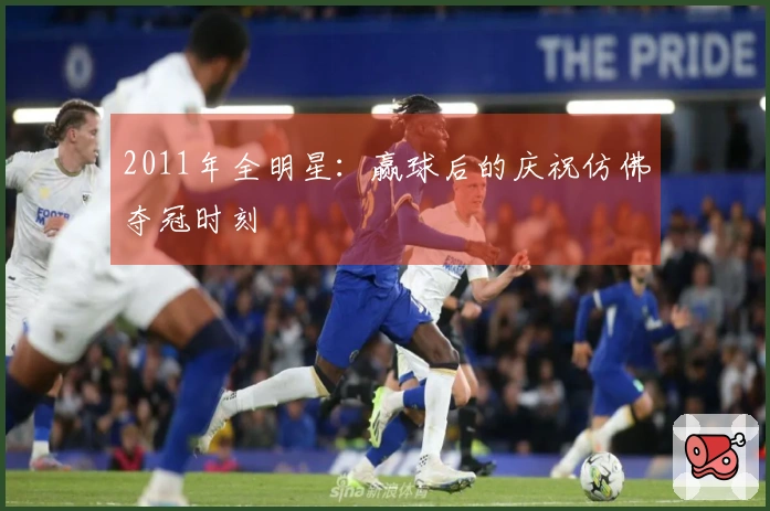 2011年全明星：赢球后的庆祝仿佛夺冠时刻