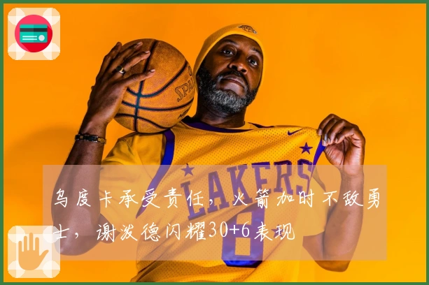 乌度卡承受责任，火箭加时不敌勇士，谢泼德闪耀30+6表现