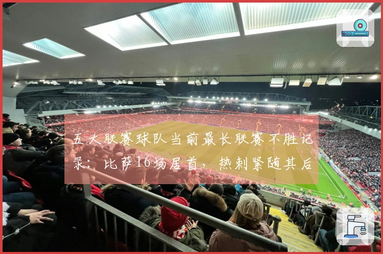 五大联赛球队当前最长联赛不胜记录：比萨16场居首，热刺紧随其后10场