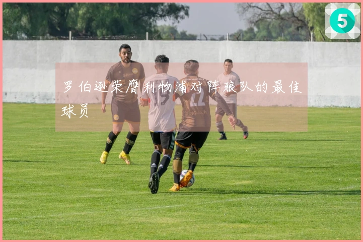 罗伯逊荣膺利物浦对阵狼队的最佳球员