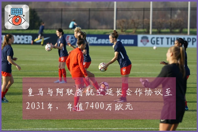 皇马与阿联酋航空延长合作协议至2031年，年值7400万欧元