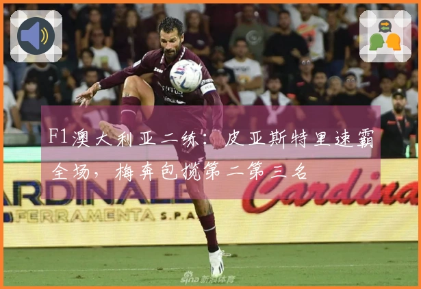 F1澳大利亚二练：皮亚斯特里速霸全场，梅奔包揽第二第三名